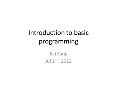 Introduction to basic programming Kai Zang Jul 2 nd, 2012.