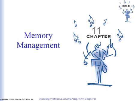 Slide 11-1 Copyright © 2004 Pearson Education, Inc. Operating Systems: A Modern Perspective, Chapter 11 11 Memory Management.