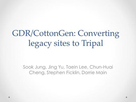GDR/CottonGen: Converting legacy sites to Tripal Sook Jung, Jing Yu, Taein Lee, Chun-Huai Cheng, Stephen Ficklin, Dorrie Main.