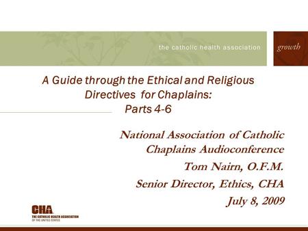 A Guide through the Ethical and Religious Directives for Chaplains: Parts 4-6 National Association of Catholic Chaplains Audioconference Tom Nairn, O.F.M.