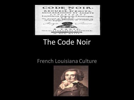 The Code Noir French Louisiana Culture. The Code Noir 1685 (set of laws) to regulate the growing number of slaves in the colony. – Code Noir means the.