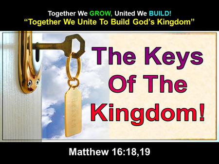 “Together We Unite To Build God’s Kingdom” Together We GROW, United We BUILD! Matthew 16:18,19.