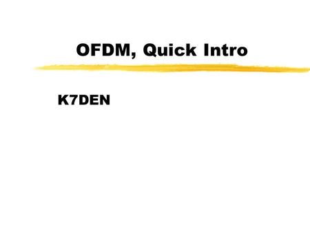 OFDM, Quick Intro K7DEN. OUTLINE zOVERVIEW ABOUT OFDM zDEFINITION AND PRINCIPLES zOFDM ADVANTAGES & DRAWBACKS zAPPLICATIONS zCONCLUSIONS AND PERSPECTIVES.