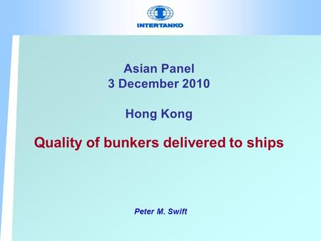 Asian Panel 3 December 2010 Hong Kong Quality of bunkers delivered to ships Peter M. Swift.