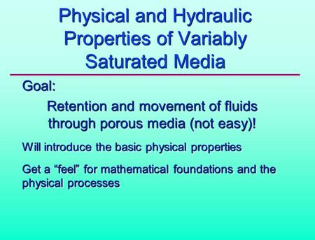 Physical and Hydraulic Properties of Variably Saturated Media Goal: Retention and movement of fluids through porous media (not easy)! Will introduce the.