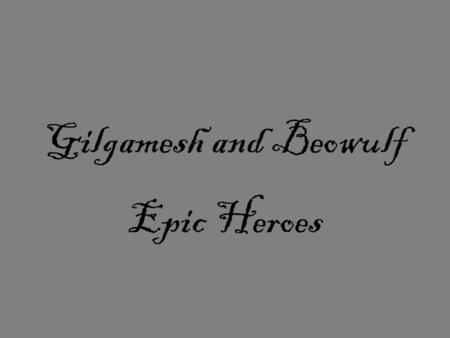 Gilgamesh and Beowulf Epic Heroes. Map of Mesopotamia ( Gilgamesh is 3,700 years old)