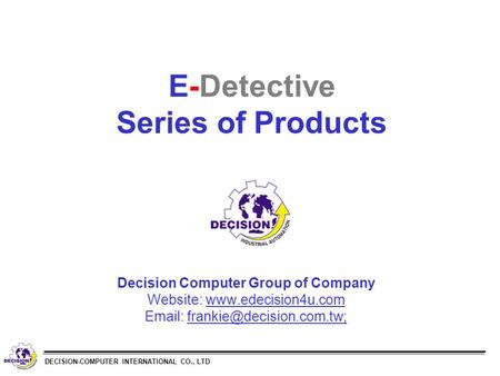 DECISION-COMPUTER INTERNATIONAL CO., LTD E-Detective Series of Products Decision Computer Group of Company Website: