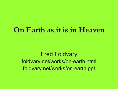 On Earth as it is in Heaven Fred Foldvary foldvary.net/works/on-earth.html foldvary.net/works/on-earth.ppt.