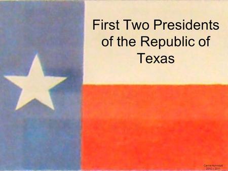 First Two Presidents of the Republic of Texas Carrie Hunnicutt 2010 – 2011.