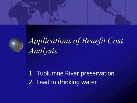 Applications of Benefit Cost Analysis 1.Tuolumne River preservation 2.Lead in drinking water.