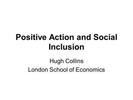 Positive Action and Social Inclusion Hugh Collins London School of Economics.