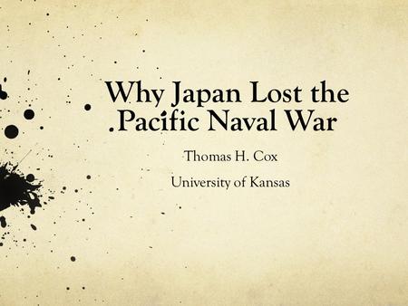 Why Japan Lost the Pacific Naval War Thomas H. Cox University of Kansas.