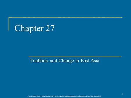 Copyright © 2007 The McGraw-Hill Companies Inc. Permission Required for Reproduction or Display. 1 Chapter 27 Tradition and Change in East Asia.