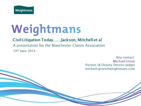 © Weightmans LLP Civil Litigation Today……Jackson, Mitchell et al A presentation for the Manchester Claims Association Key contact: Michael Green Partner.