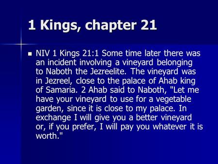 1 Kings, chapter 21 NIV 1 Kings 21:1 Some time later there was an incident involving a vineyard belonging to Naboth the Jezreelite. The vineyard was in.