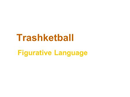 Trashketball Figurative Language. Rules of Trashketball 1.Stay in your seats at all times. 2.You will have 30-60 seconds to discuss the answer to a question.