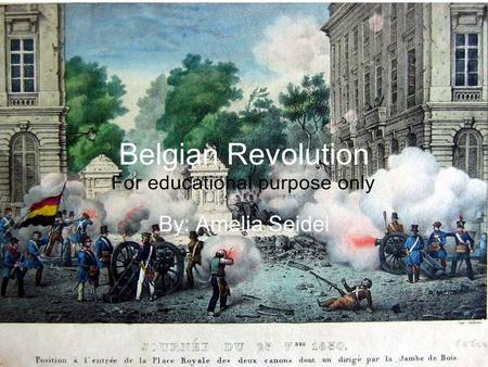 Belgian Revolution By: Amelia Seidel. What is it? A Revolution in the 1830s It led to the secession of the Southern provinces of the United Kingdom of.