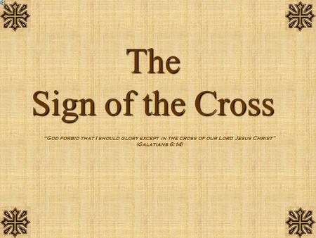 The Sign of the Cross “God forbid that I should glory except in the cross of our Lord Jesus Christ” (Galatians 6:14)