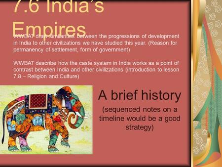 7.6 India’s Empires A brief history (sequenced notes on a timeline would be a good strategy) WWBAT draw similarities between the progressions of development.
