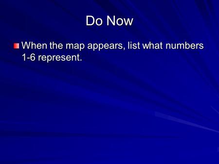 Do Now When the map appears, list what numbers 1-6 represent.