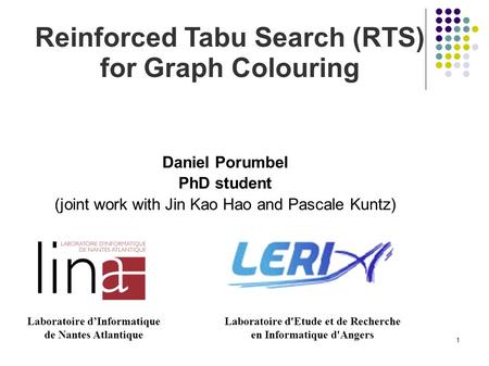 1 Reinforced Tabu Search (RTS) for Graph Colouring Daniel Porumbel PhD student (joint work with Jin Kao Hao and Pascale Kuntz) Laboratoire d’Informatique.