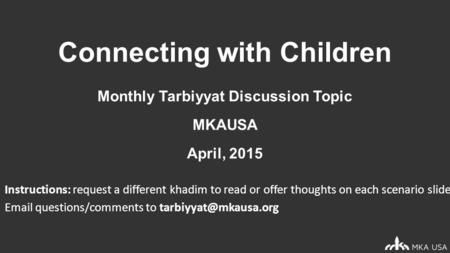 Connecting with Children Monthly Tarbiyyat Discussion Topic MKAUSA April, 2015 Instructions: request a different khadim to read or offer thoughts on each.