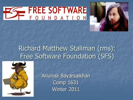 Richard Matthew Stallman (rms): Free Software Foundation (SFS) Ariunaa Bayarsaikhan Comp 1631 Winter 2011.