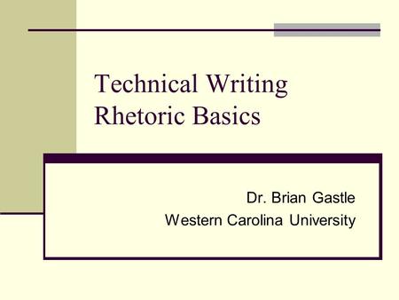 Technical Writing Rhetoric Basics Dr. Brian Gastle Western Carolina University.