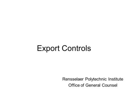 Export Controls Rensselaer Polytechnic Institute Office of General Counsel.