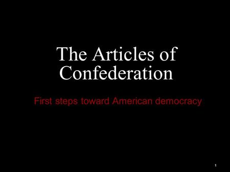 1 The Articles of Confederation First steps toward American democracy.