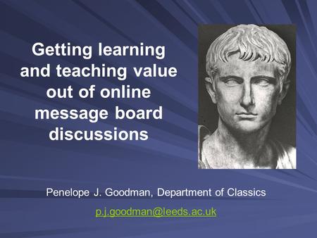 Getting learning and teaching value out of online message board discussions Penelope J. Goodman, Department of Classics