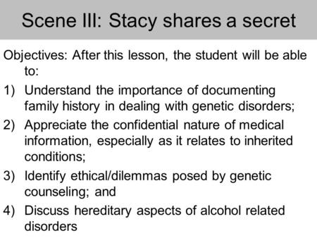 Scene III: Stacy shares a secret Objectives: After this lesson, the student will be able to: 1)Understand the importance of documenting family history.
