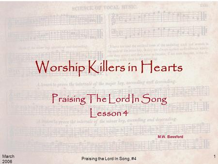 March 2006 Praising the Lord In Song, #4 1 Worship Killers in Hearts Praising The Lord In Song Lesson 4 M.W. Bassford.