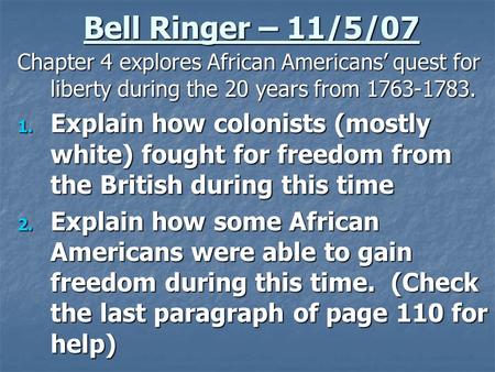 Bell Ringer – 11/5/07 Chapter 4 explores African Americans’ quest for liberty during the 20 years from 1763-1783. 1. Explain how colonists (mostly white)