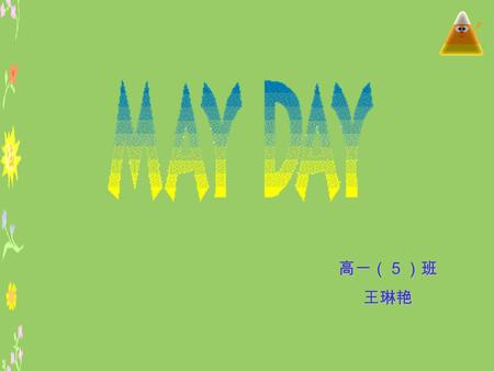 高一（５）班 王琳艳 王琳艳. May Day began as a Spring festival long ago. People gathered together on the first day of May to celebrate the coming of Summer. There.