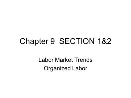 Chapter 9 SECTION 1&2 Labor Market Trends Organized Labor.