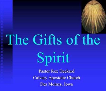 The Gifts of the Spirit Pastor Rex Deckard Calvary Apostolic Church Des Moines, Iowa.