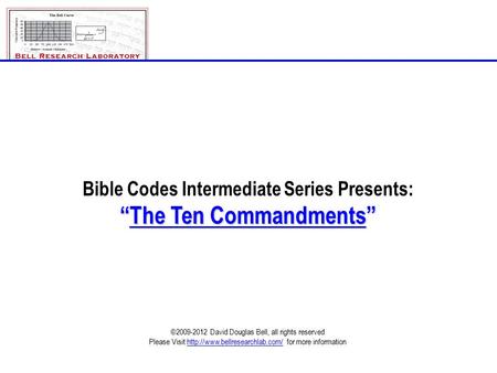 Bible Codes Intermediate Series Presents: “The Ten Commandments” ©2009-2012 David Douglas Bell, all rights reserved Please Visit