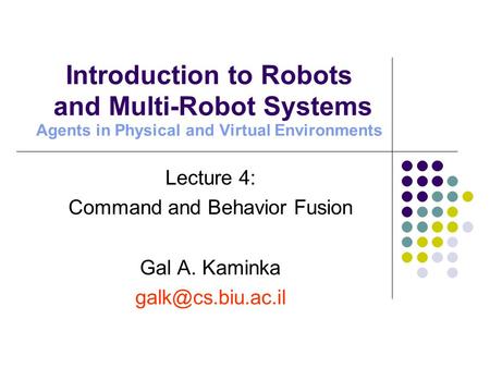 Lecture 4: Command and Behavior Fusion Gal A. Kaminka Introduction to Robots and Multi-Robot Systems Agents in Physical and Virtual Environments.