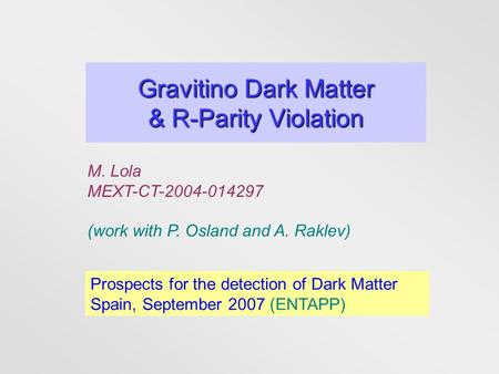 Gravitino Dark Matter & R-Parity Violation M. Lola MEXT-CT-2004-014297 (work with P. Osland and A. Raklev) Prospects for the detection of Dark Matter Spain,