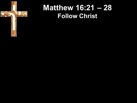 Matthew 16:21 – 28 Follow Christ. Matthew 16:21 – 28 Follow Christ MPs shift allegiance in parliament.