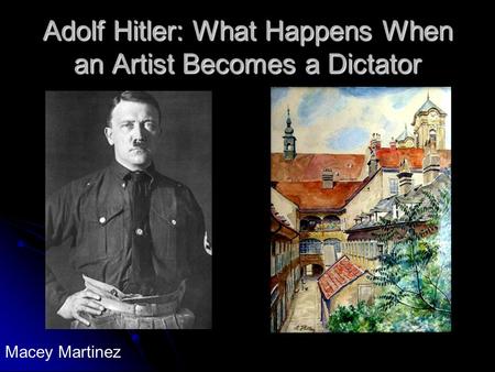 Adolf Hitler: What Happens When an Artist Becomes a Dictator Macey Martinez.