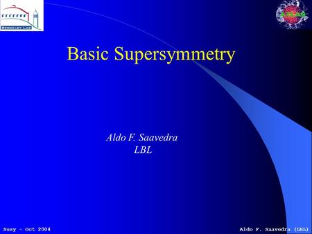 Susy - Oct 2004Aldo F. Saavedra (LBL) Basic Supersymmetry Aldo F. Saavedra LBL.