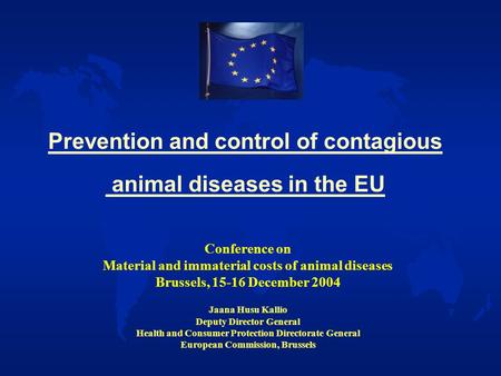 Prevention and control of contagious animal diseases in the EU Conference on Material and immaterial costs of animal diseases Brussels, 15-16 December.