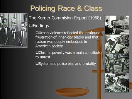 Policing Race & Class The Kerner Commision Report (1968)  Findings  Urban violence reflected the profound frustration of inner-city blacks and that racism.