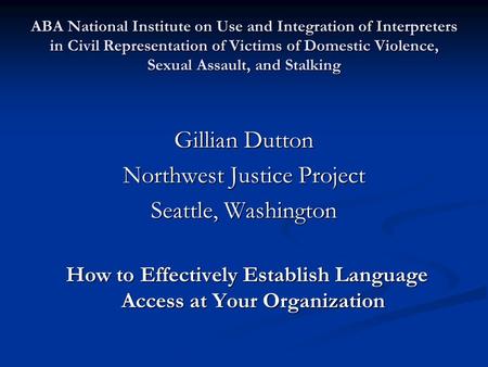 ABA National Institute on Use and Integration of Interpreters in Civil Representation of Victims of Domestic Violence, Sexual Assault, and Stalking Gillian.