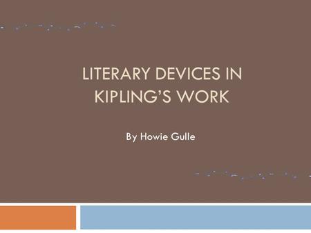LITERARY DEVICES IN KIPLING’S WORK By Howie Gulle.