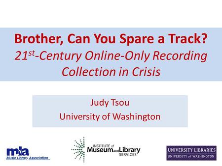 Brother, Can You Spare a Track? 21 st -Century Online-Only Recording Collection in Crisis Judy Tsou University of Washington.
