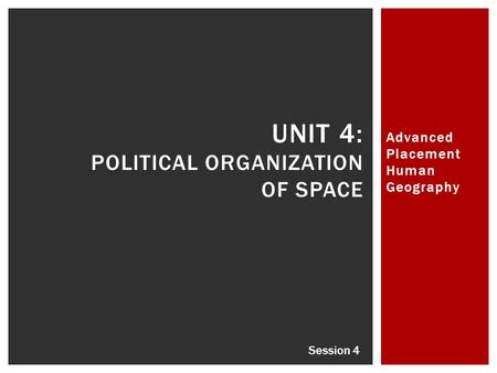 Advanced Placement Human Geography UNIT 4: POLITICAL ORGANIZATION OF SPACE Session 4.