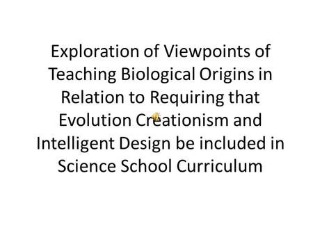 Exploration of Viewpoints of Teaching Biological Origins in Relation to Requiring that Evolution Creationism and Intelligent Design be included in Science.